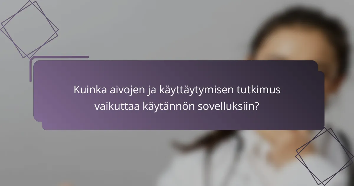 Kuinka aivojen ja käyttäytymisen tutkimus vaikuttaa käytännön sovelluksiin?
