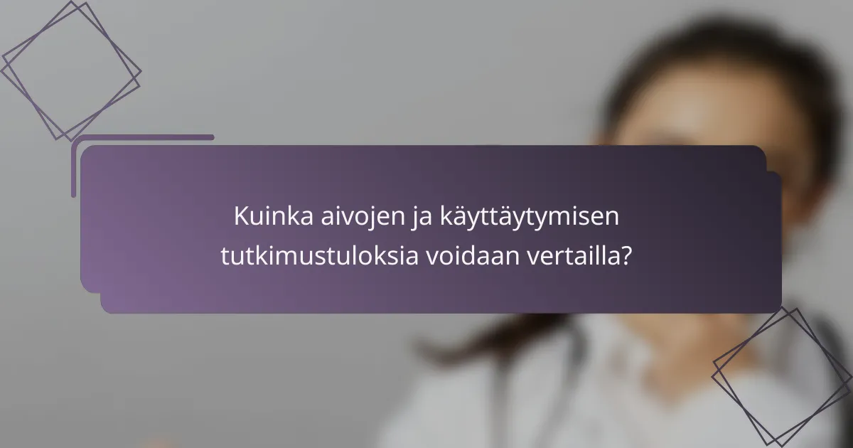 Kuinka aivojen ja käyttäytymisen tutkimustuloksia voidaan vertailla?