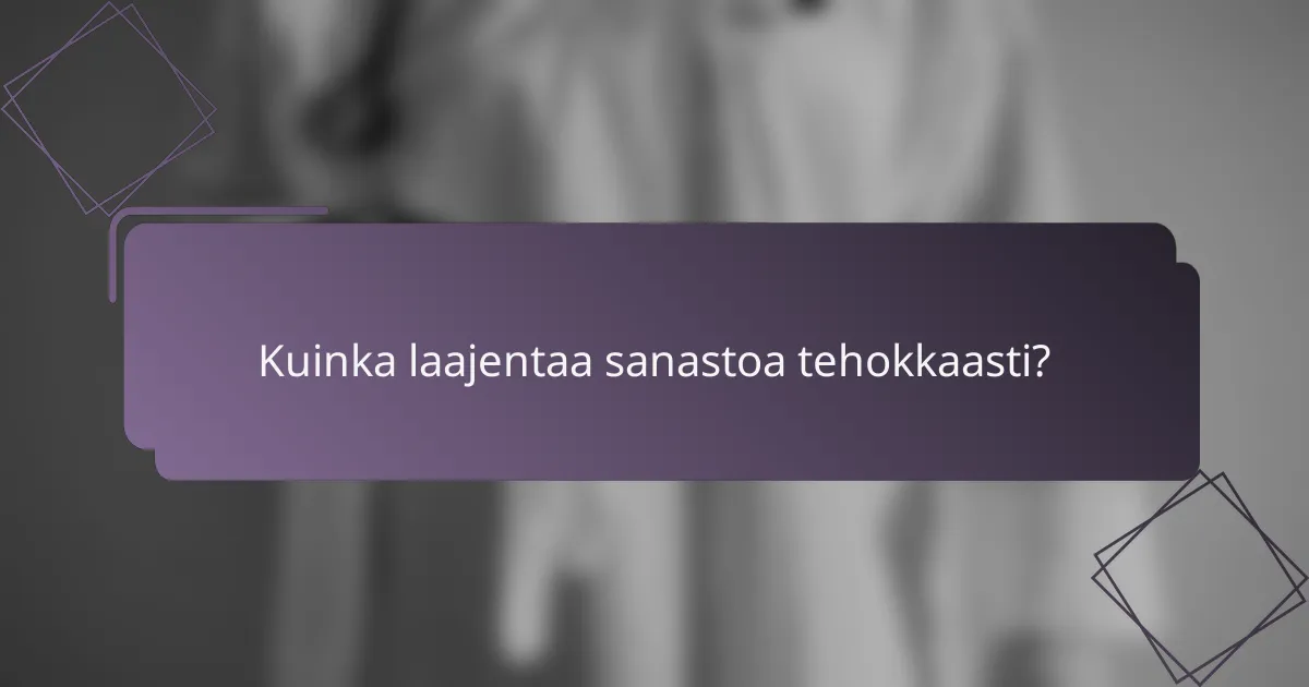 Kuinka laajentaa sanastoa tehokkaasti?