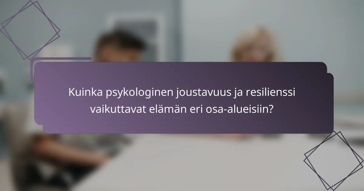 Kuinka psykologinen joustavuus ja resilienssi vaikuttavat elämän eri osa-alueisiin?
