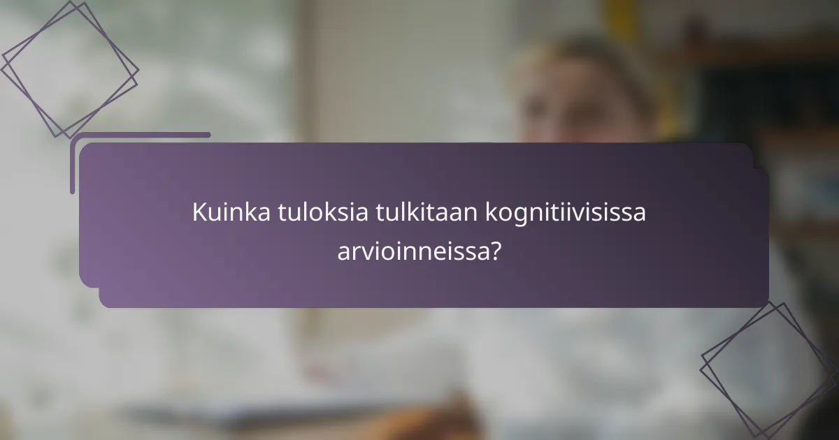 Kuinka tuloksia tulkitaan kognitiivisissa arvioinneissa?