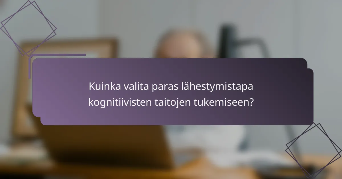 Kuinka valita paras lähestymistapa kognitiivisten taitojen tukemiseen?