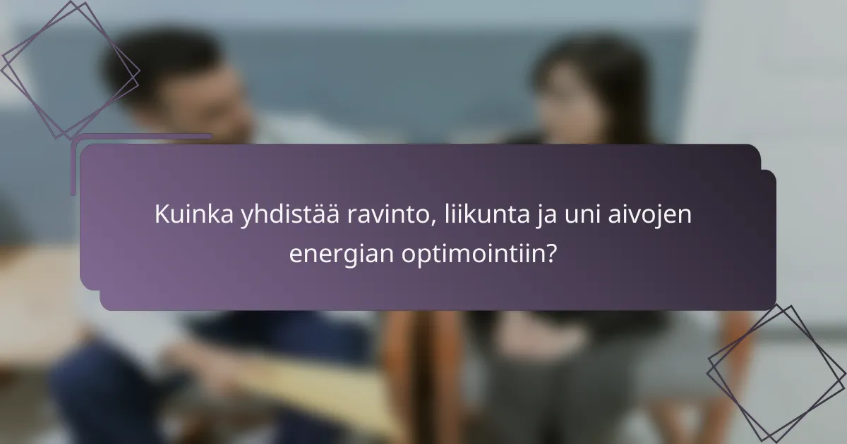 Kuinka yhdistää ravinto, liikunta ja uni aivojen energian optimointiin?