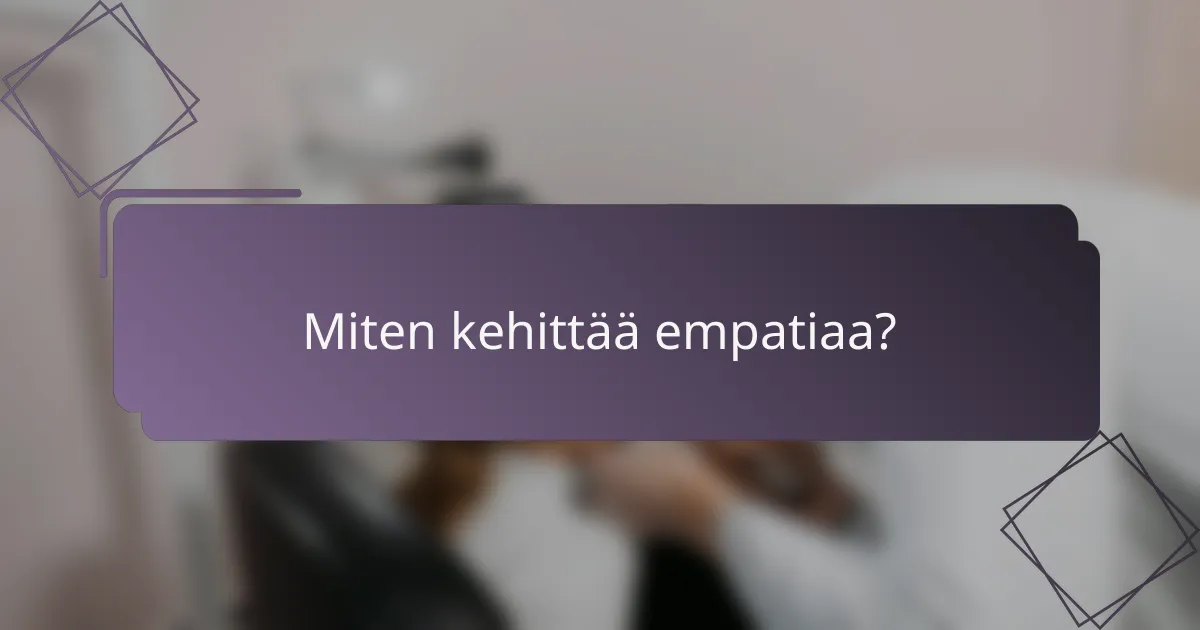 Miten kehittää empatiaa?