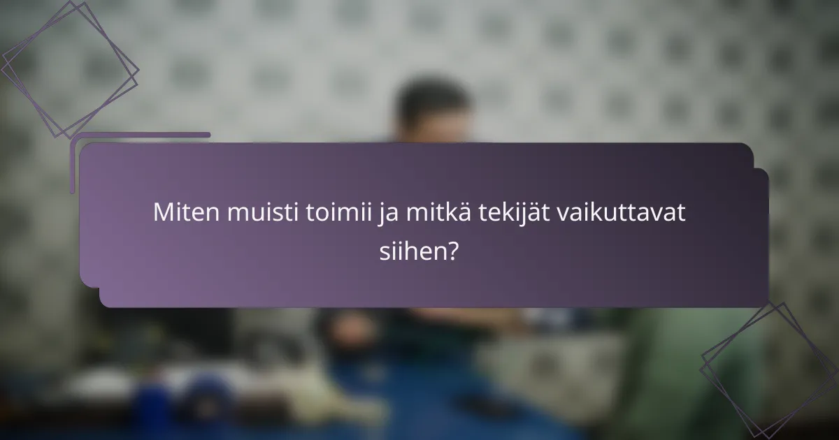 Miten muisti toimii ja mitkä tekijät vaikuttavat siihen?