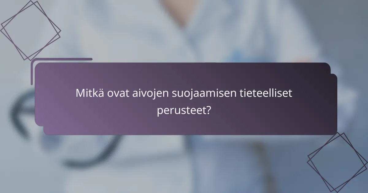 Mitkä ovat aivojen suojaamisen tieteelliset perusteet?