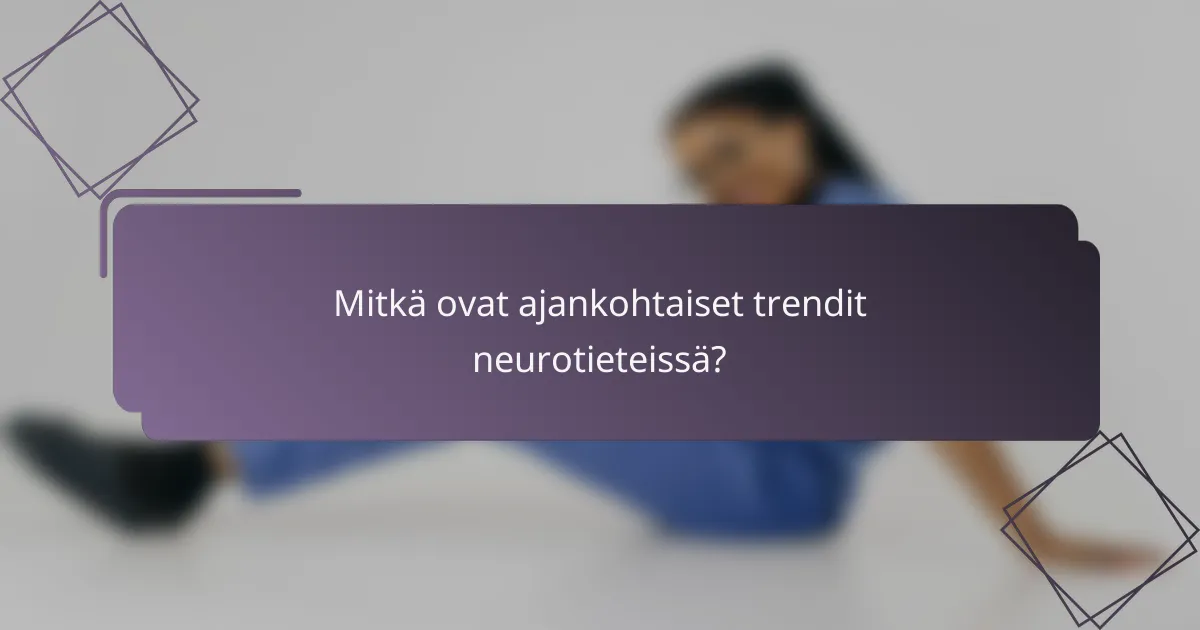 Mitkä ovat ajankohtaiset trendit neurotieteissä?