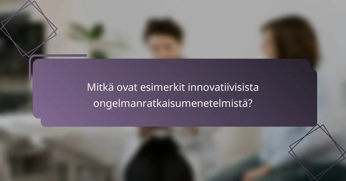 Mitkä ovat esimerkit innovatiivisista ongelmanratkaisumenetelmistä?