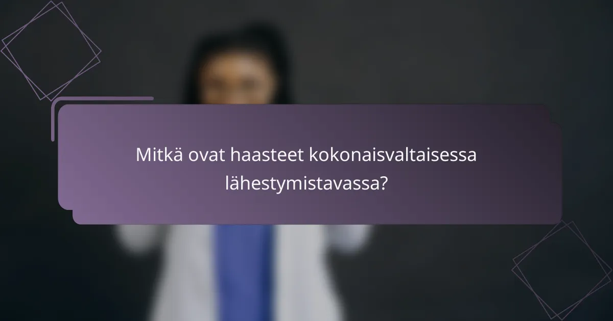 Mitkä ovat haasteet kokonaisvaltaisessa lähestymistavassa?