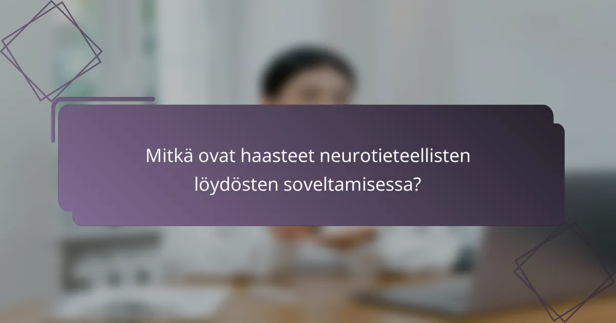 Mitkä ovat haasteet neurotieteellisten löydösten soveltamisessa?