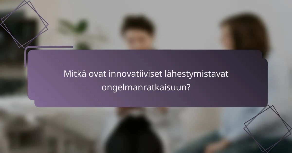 Mitkä ovat innovatiiviset lähestymistavat ongelmanratkaisuun?