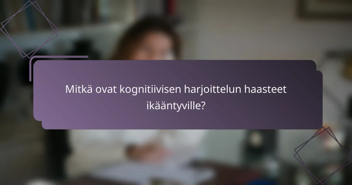 Mitkä ovat kognitiivisen harjoittelun haasteet ikääntyville?