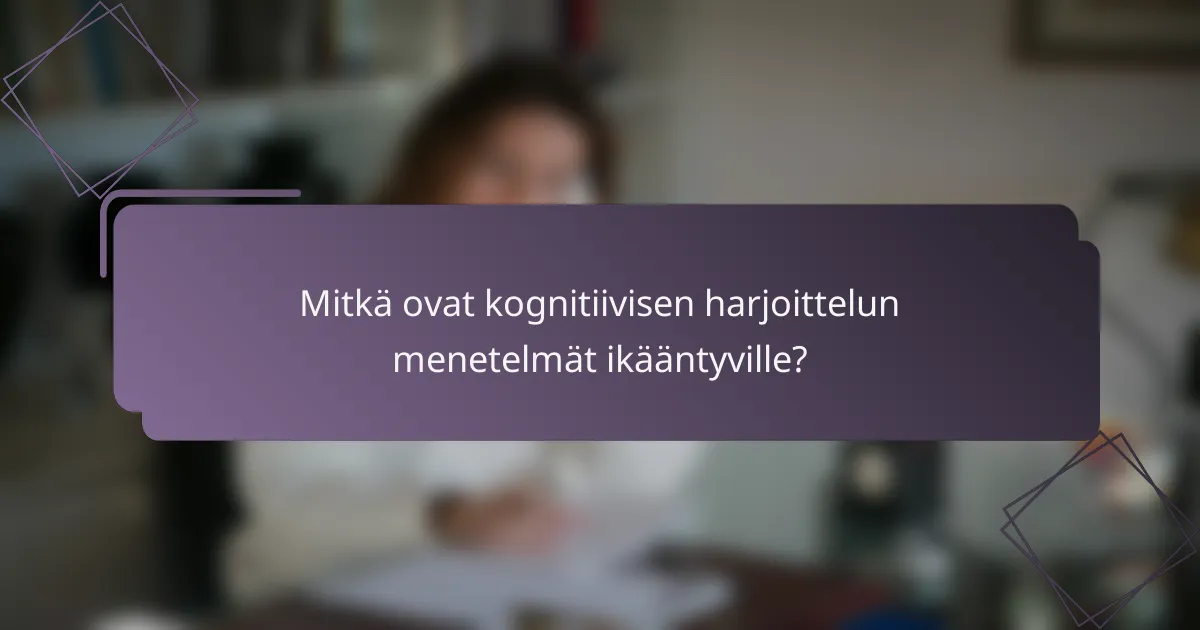 Mitkä ovat kognitiivisen harjoittelun menetelmät ikääntyville?