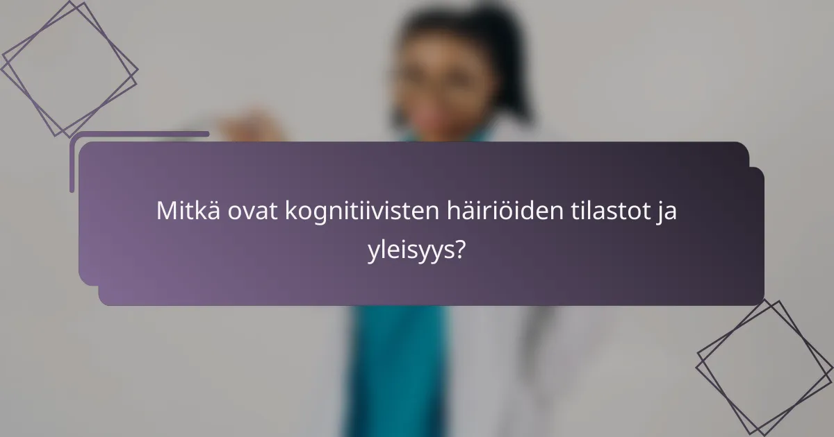 Mitkä ovat kognitiivisten häiriöiden tilastot ja yleisyys?