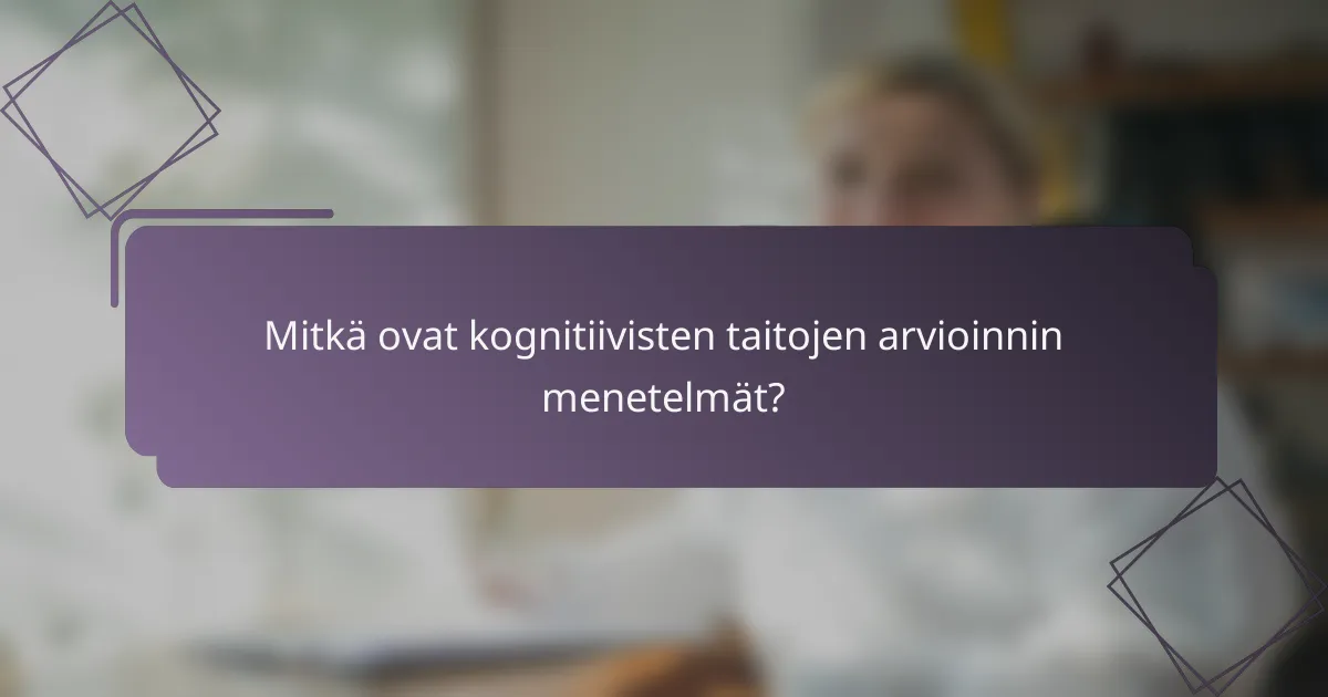 Mitkä ovat kognitiivisten taitojen arvioinnin menetelmät?