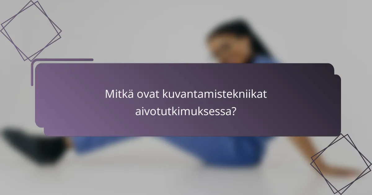Mitkä ovat kuvantamistekniikat aivotutkimuksessa?
