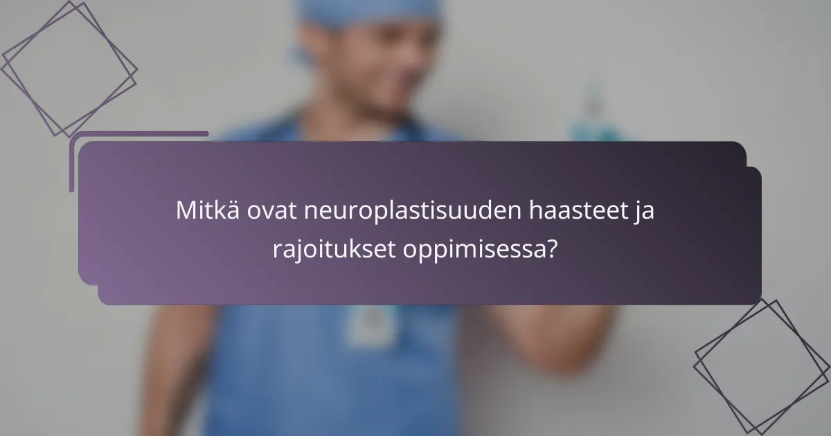 Mitkä ovat neuroplastisuuden haasteet ja rajoitukset oppimisessa?