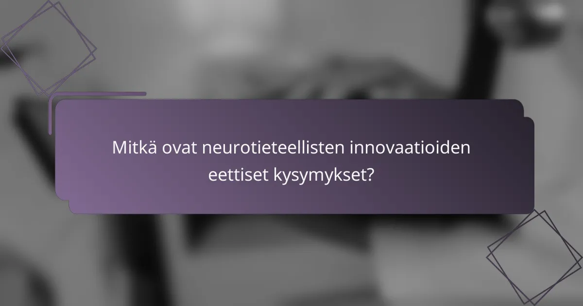 Mitkä ovat neurotieteellisten innovaatioiden eettiset kysymykset?