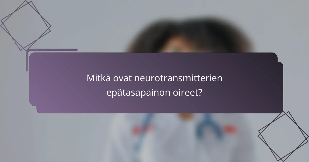 Mitkä ovat neurotransmitterien epätasapainon oireet?