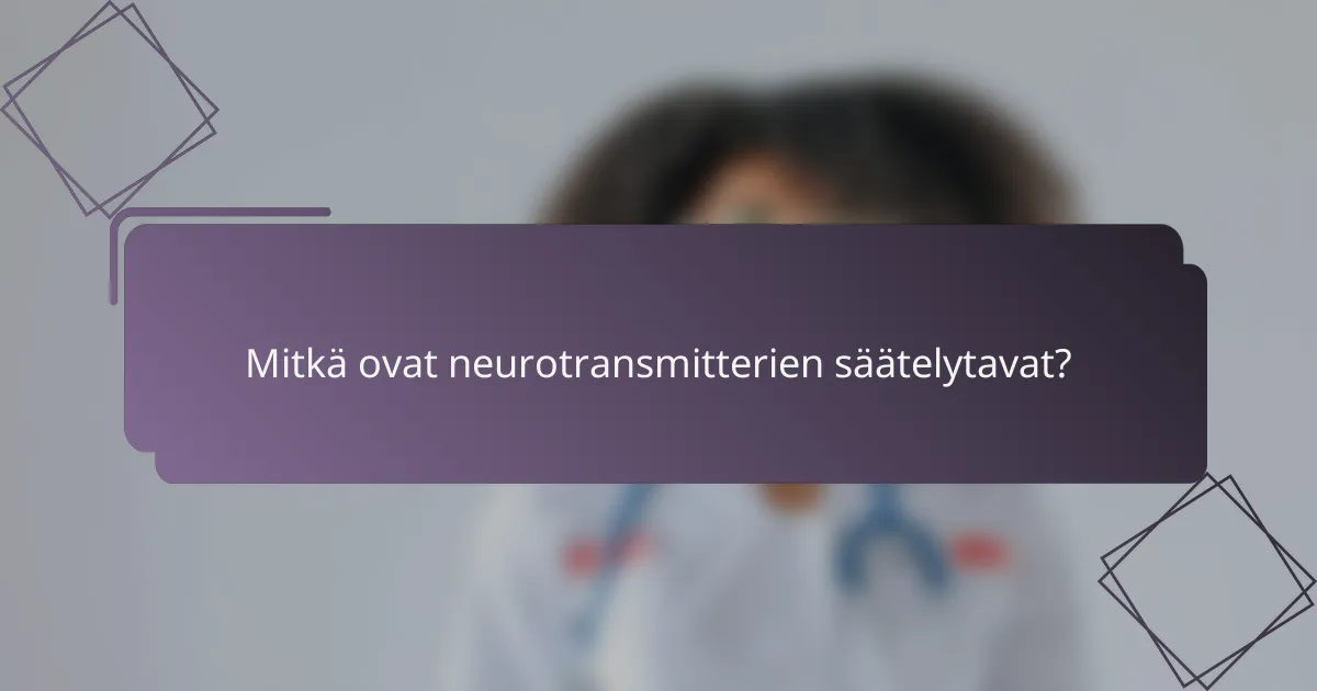 Mitkä ovat neurotransmitterien säätelytavat?
