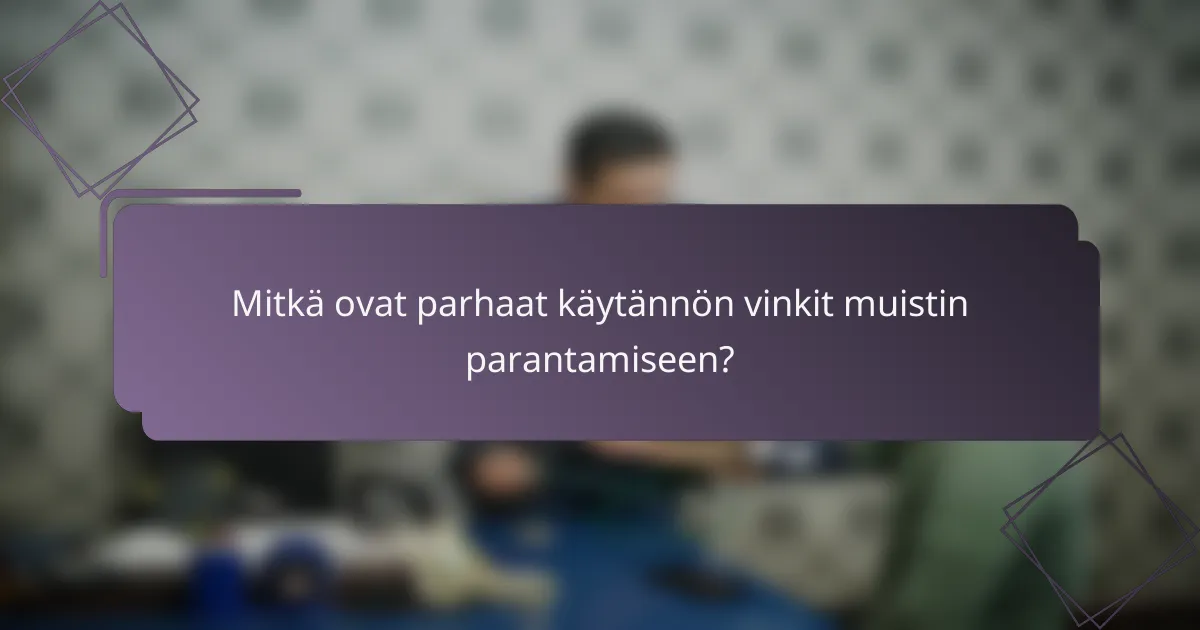 Mitkä ovat parhaat käytännön vinkit muistin parantamiseen?
