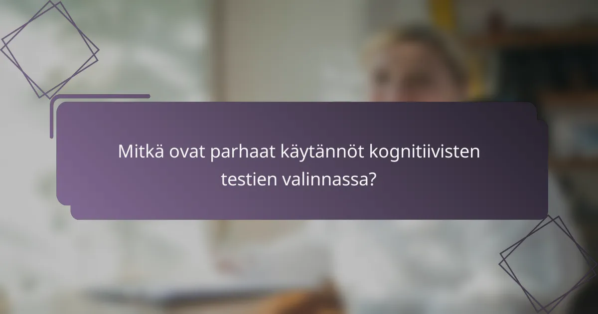 Mitkä ovat parhaat käytännöt kognitiivisten testien valinnassa?