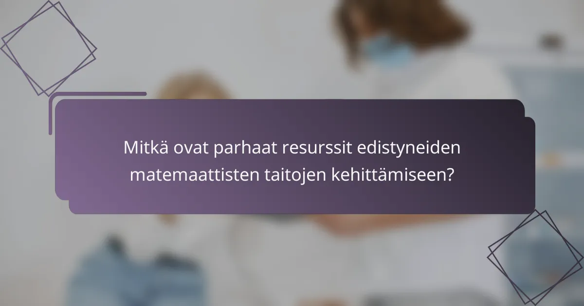 Mitkä ovat parhaat resurssit edistyneiden matemaattisten taitojen kehittämiseen?