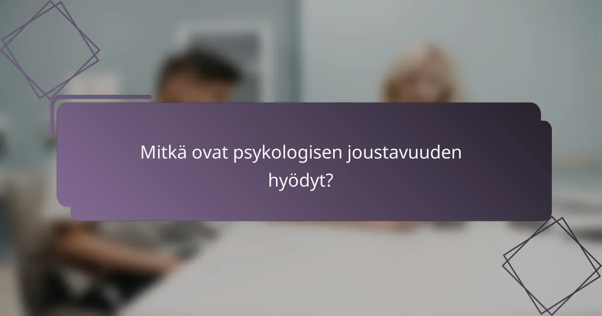 Mitkä ovat psykologisen joustavuuden hyödyt?