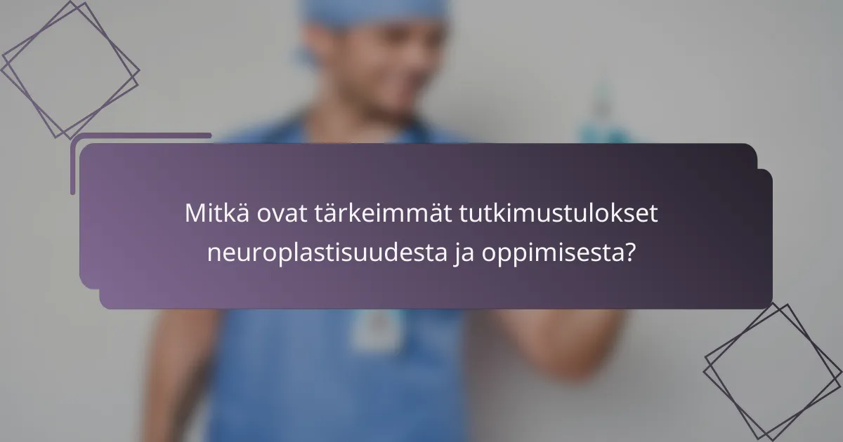 Mitkä ovat tärkeimmät tutkimustulokset neuroplastisuudesta ja oppimisesta?