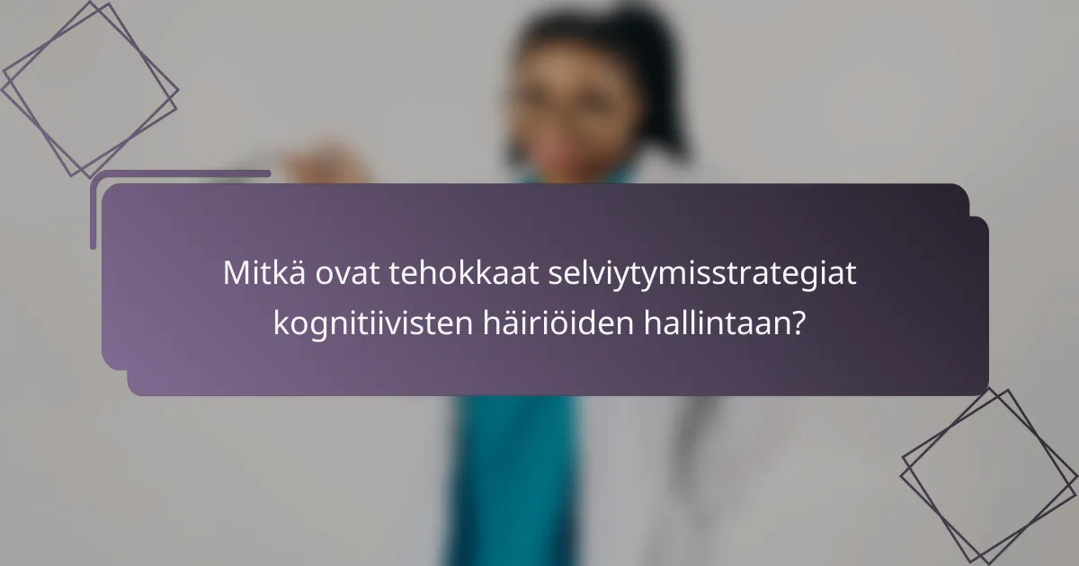 Mitkä ovat tehokkaat selviytymisstrategiat kognitiivisten häiriöiden hallintaan?