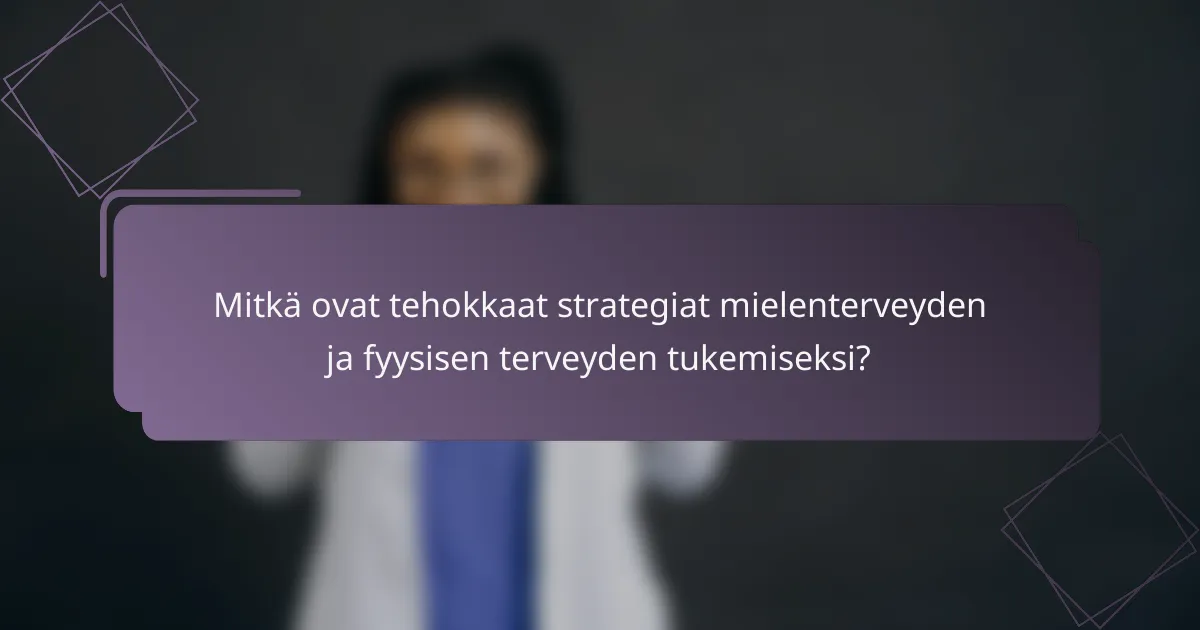 Mitkä ovat tehokkaat strategiat mielenterveyden ja fyysisen terveyden tukemiseksi?