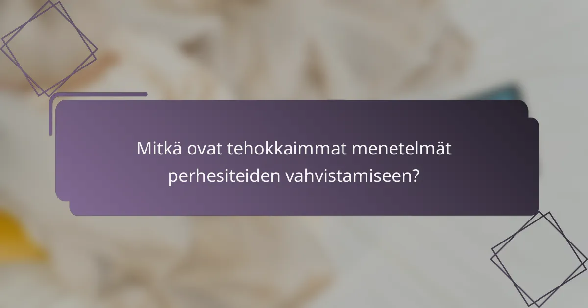 Mitkä ovat tehokkaimmat menetelmät perhesiteiden vahvistamiseen?