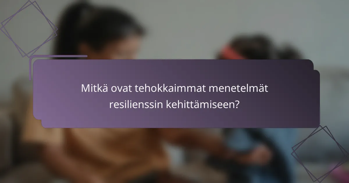 Mitkä ovat tehokkaimmat menetelmät resilienssin kehittämiseen?