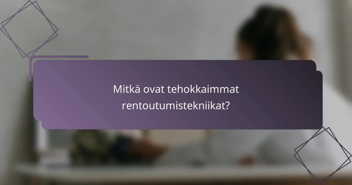 Mitkä ovat tehokkaimmat rentoutumistekniikat?