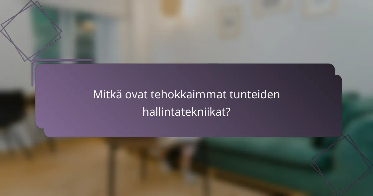 Mitkä ovat tehokkaimmat tunteiden hallintatekniikat?
