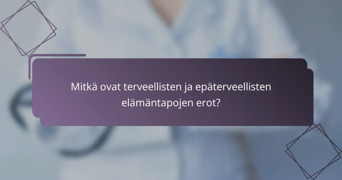 Mitkä ovat terveellisten ja epäterveellisten elämäntapojen erot?