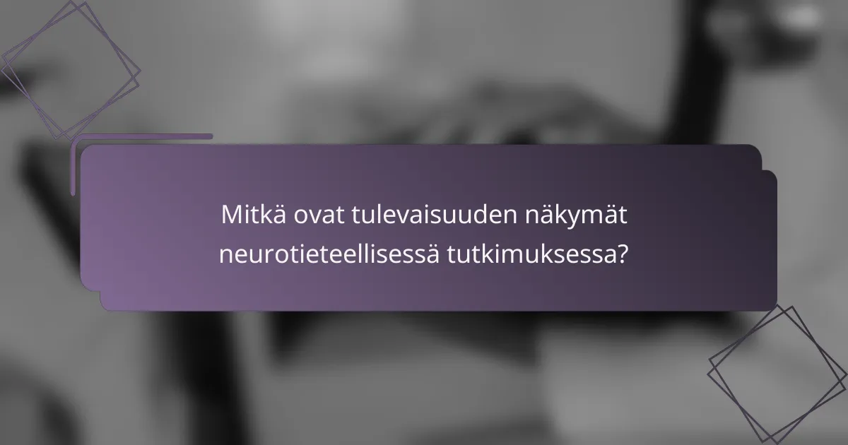 Mitkä ovat tulevaisuuden näkymät neurotieteellisessä tutkimuksessa?