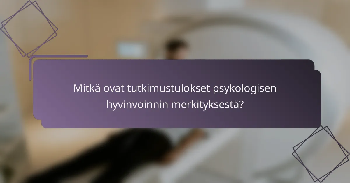 Mitkä ovat tutkimustulokset psykologisen hyvinvoinnin merkityksestä?