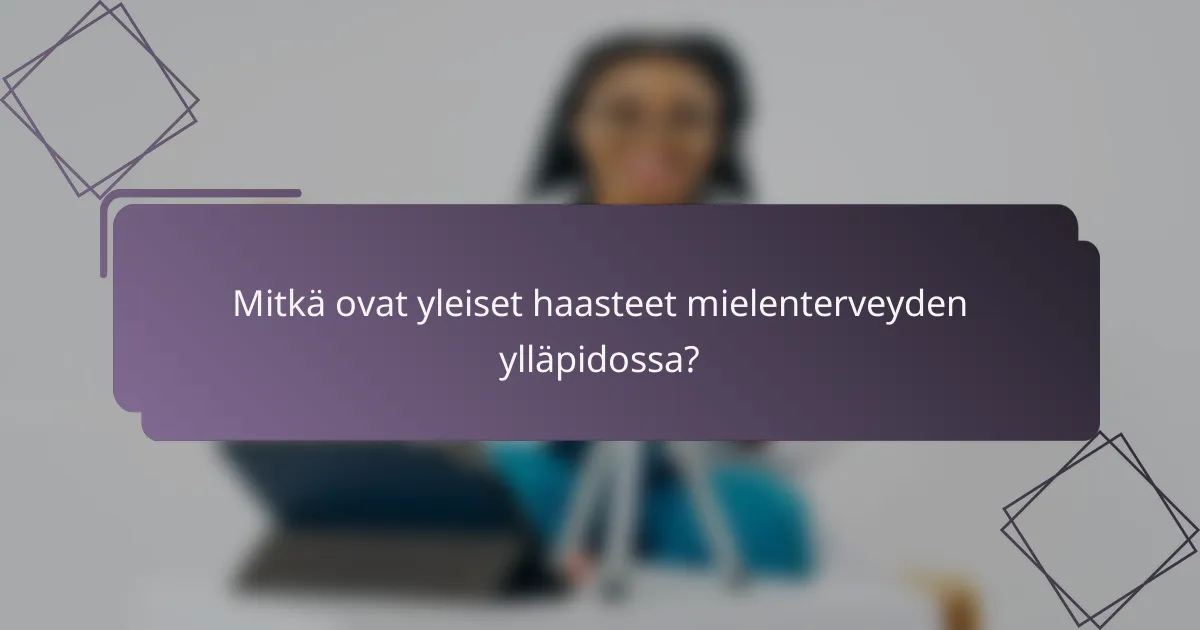 Mitkä ovat yleiset haasteet mielenterveyden ylläpidossa?
