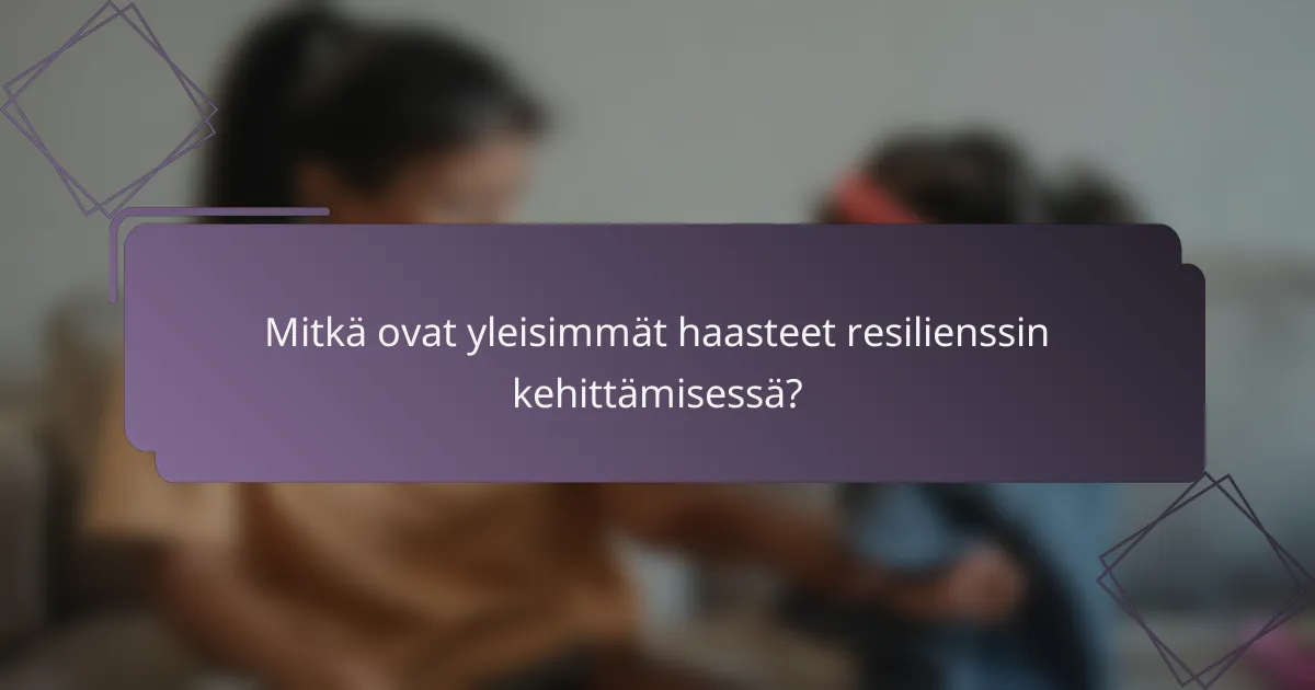 Mitkä ovat yleisimmät haasteet resilienssin kehittämisessä?