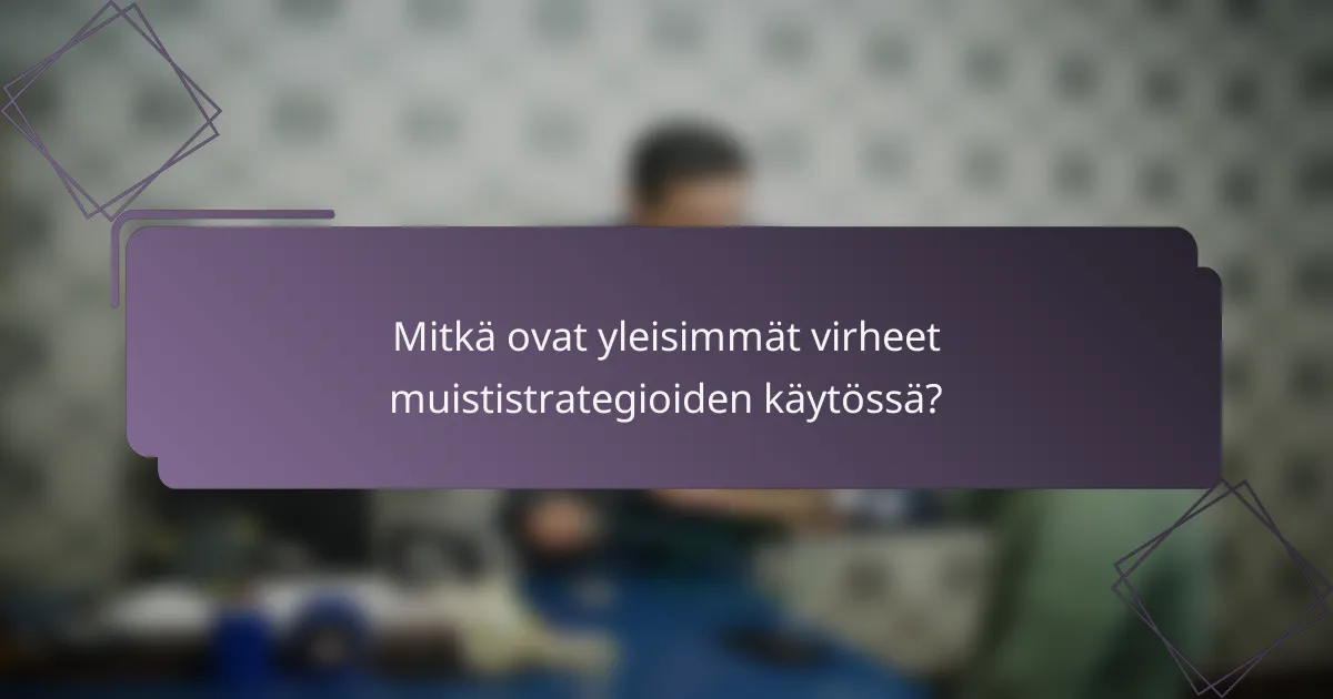 Mitkä ovat yleisimmät virheet muististrategioiden käytössä?