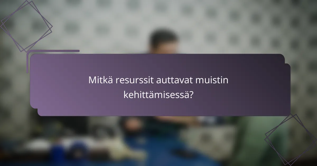 Mitkä resurssit auttavat muistin kehittämisessä?