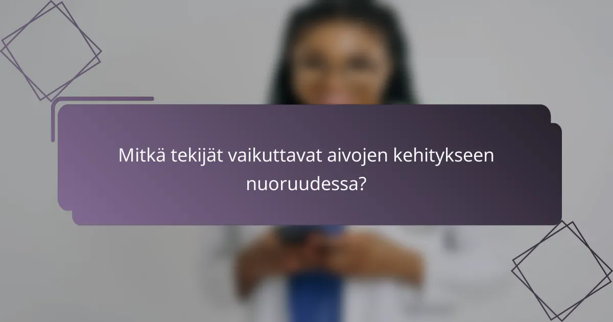 Mitkä tekijät vaikuttavat aivojen kehitykseen nuoruudessa?