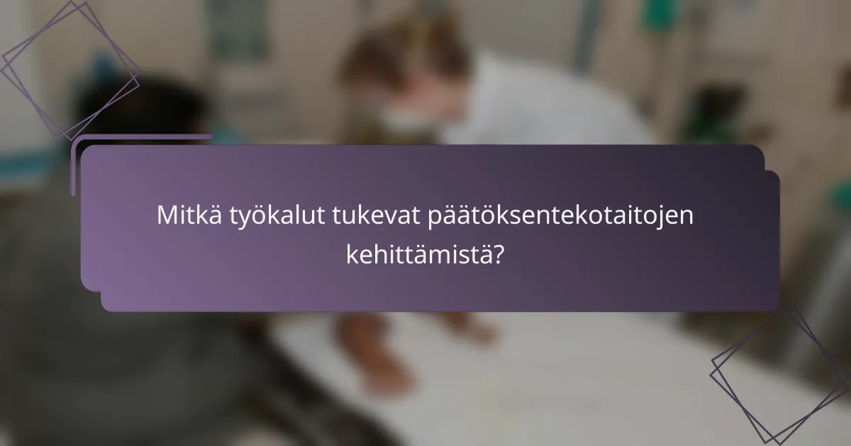 Mitkä työkalut tukevat päätöksentekotaitojen kehittämistä?